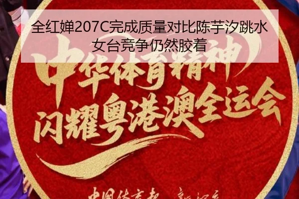 全红婵207C完成质量对比陈芋汐跳水女台竞争仍然胶着